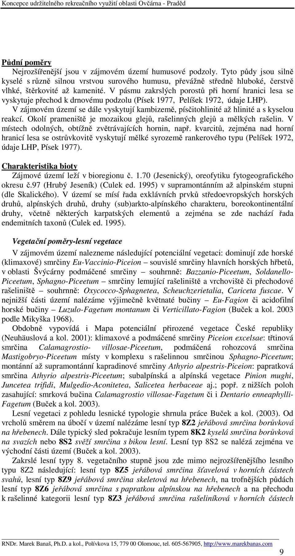 V pásmu zakrslých porostů při horní hranici lesa se vyskytuje přechod k drnovému podzolu (Písek 1977, Pelíšek 1972, údaje LHP).