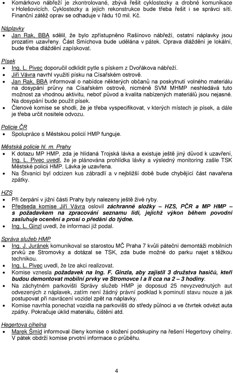 Oprava dláždění je lokální, bude třeba dláždění zapískovat. Písek Ing. L. Pivec doporučil odklidit pytle s pískem z Dvořákova nábřeží. Jiří Vávra navrhl využití písku na Císařském ostrově.