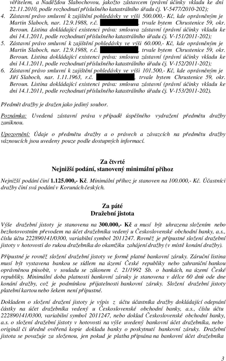 Listina dokládající existenci práva: smlouva zástavní (právní účinky vkladu ke dni 14.1.2011, podle rozhodnutí příslušného katastrálního úřadu čj. V-151/2011-202); 5.