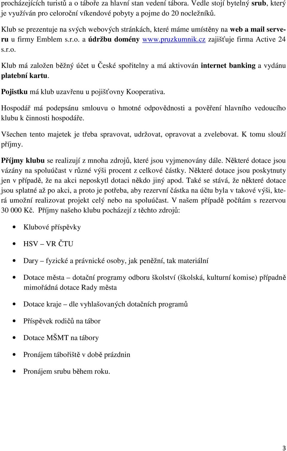 Pojistku má klub uzavřenu u pojišťovny Kooperativa. Hospodář má podepsánu smlouvu o hmotné odpovědnosti a pověření hlavního vedoucího klubu k činnosti hospodáře.