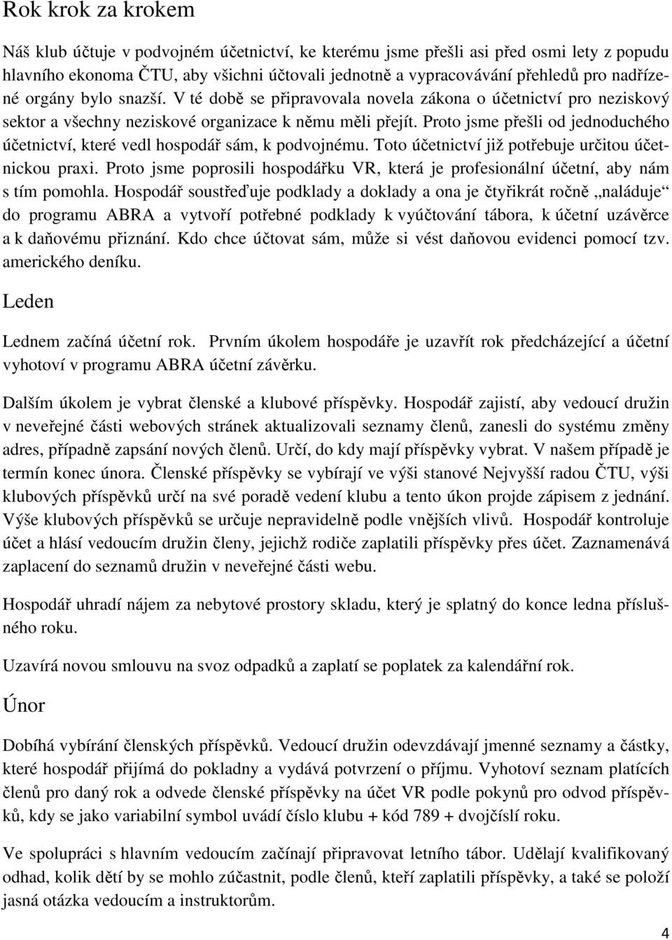 Proto jsme přešli od jednoduchého účetnictví, které vedl hospodář sám, k podvojnému. Toto účetnictví již potřebuje určitou účetnickou praxi.