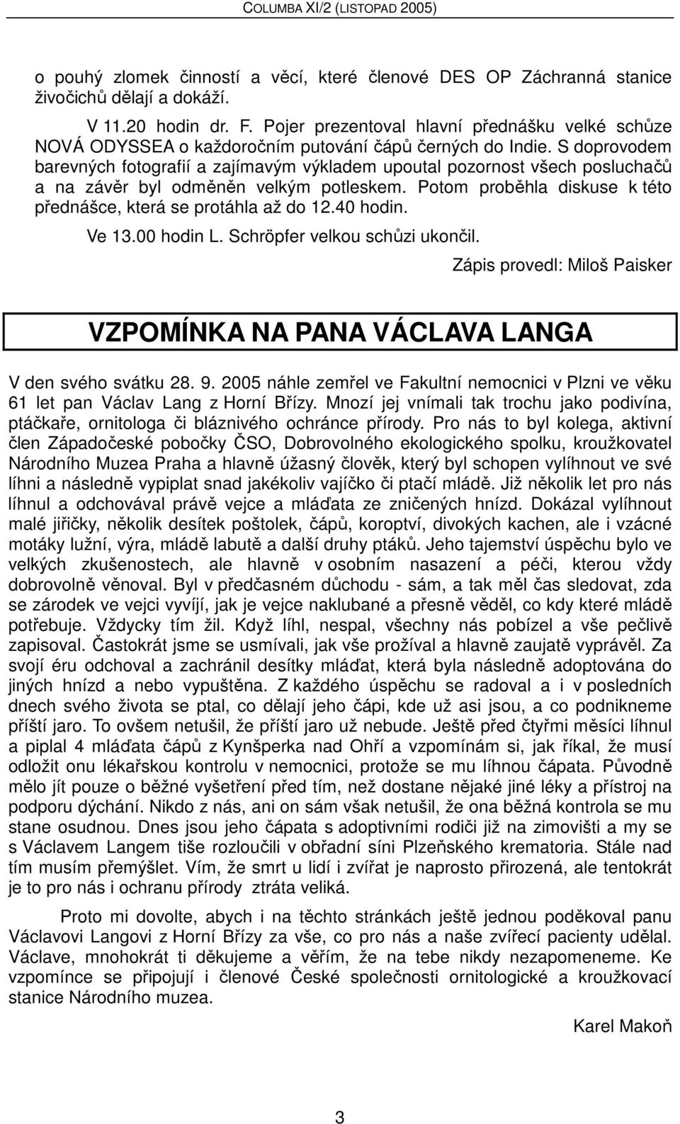 S doprovodem barevných fotografií a zajímavým výkladem upoutal pozornost všech posluchačů a na závěr byl odměněn velkým potleskem. Potom proběhla diskuse k této přednášce, která se protáhla až do 12.