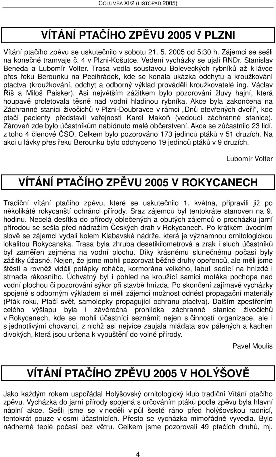 Trasa vedla soustavou Boleveckých rybníků až k lávce přes řeku Berounku na Pecihrádek, kde se konala ukázka odchytu a kroužkování ptactva (kroužkování, odchyt a odborný výklad prováděli kroužkovatelé