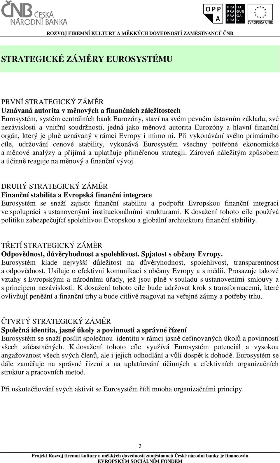 Při vykonávání svého primárního cíle, udržování cenové stability, vykonává Eurosystém všechny potřebné ekonomické a měnové analýzy a přijímá a uplatňuje přiměřenou strategii.