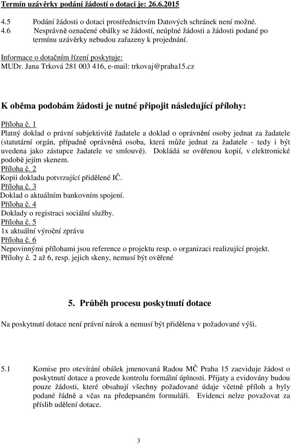 1 Platný doklad o právní subjektivitě žadatele a doklad o oprávnění osoby jednat za žadatele (statutární orgán, případně oprávněná osoba, která může jednat za žadatele - tedy i být uvedena jako