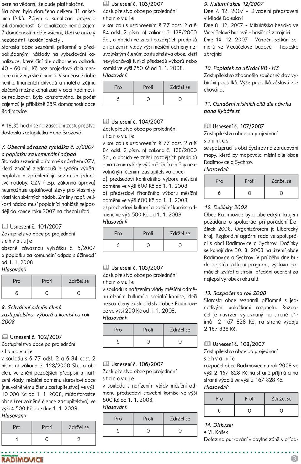 Starosta obce seznámil přítomné s předpokládanými náklady na vybudování kanalizace, které činí dle odborného odhadu 40 60 mil. Kč bez projektové dokumentace a inženýrské činnosti.