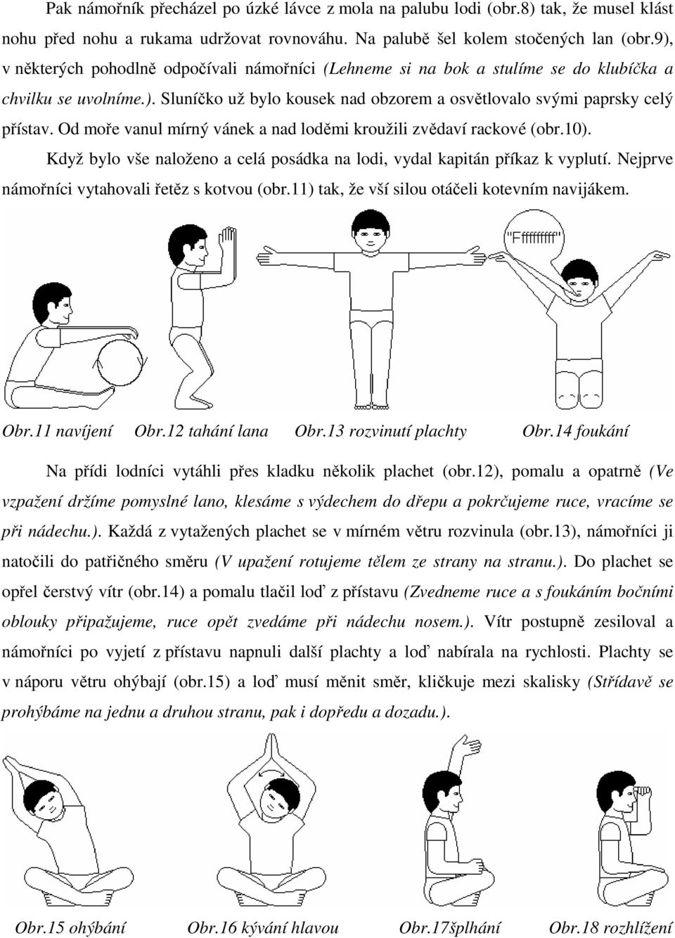 Od moře vanul mírný vánek a nad loděmi kroužili zvědaví rackové (obr.10). Když bylo vše naloženo a celá posádka na lodi, vydal kapitán příkaz k vyplutí.