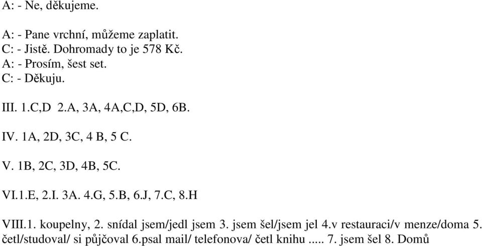 1B, 2C, 3D, 4B, 5C. VI.1.E, 2.I. 3A. 4.G, 5.B, 6.J, 7.C, 8.H VIII.1. koupelny, 2. snídal jsem/jedl jsem 3.