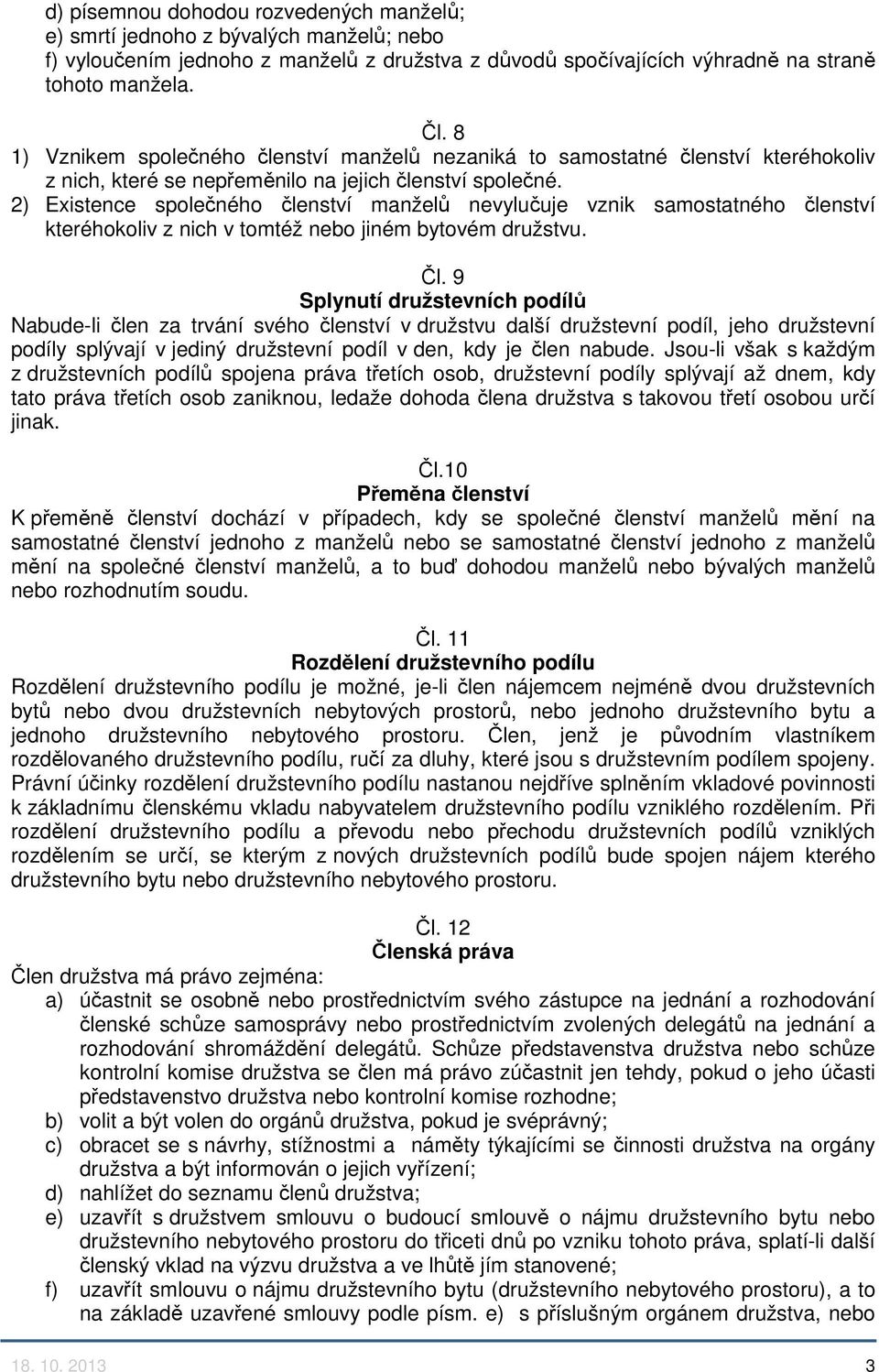 2) Existence společného členství manželů nevylučuje vznik samostatného členství kteréhokoliv z nich v tomtéž nebo jiném bytovém družstvu. Čl.