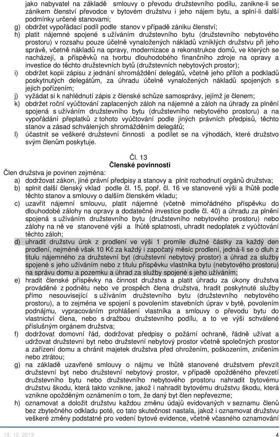 vzniklých družstvu při jeho správě, včetně nákladů na opravy, modernizace a rekonstrukce domů, ve kterých se nacházejí, a příspěvků na tvorbu dlouhodobého finančního zdroje na opravy a investice do