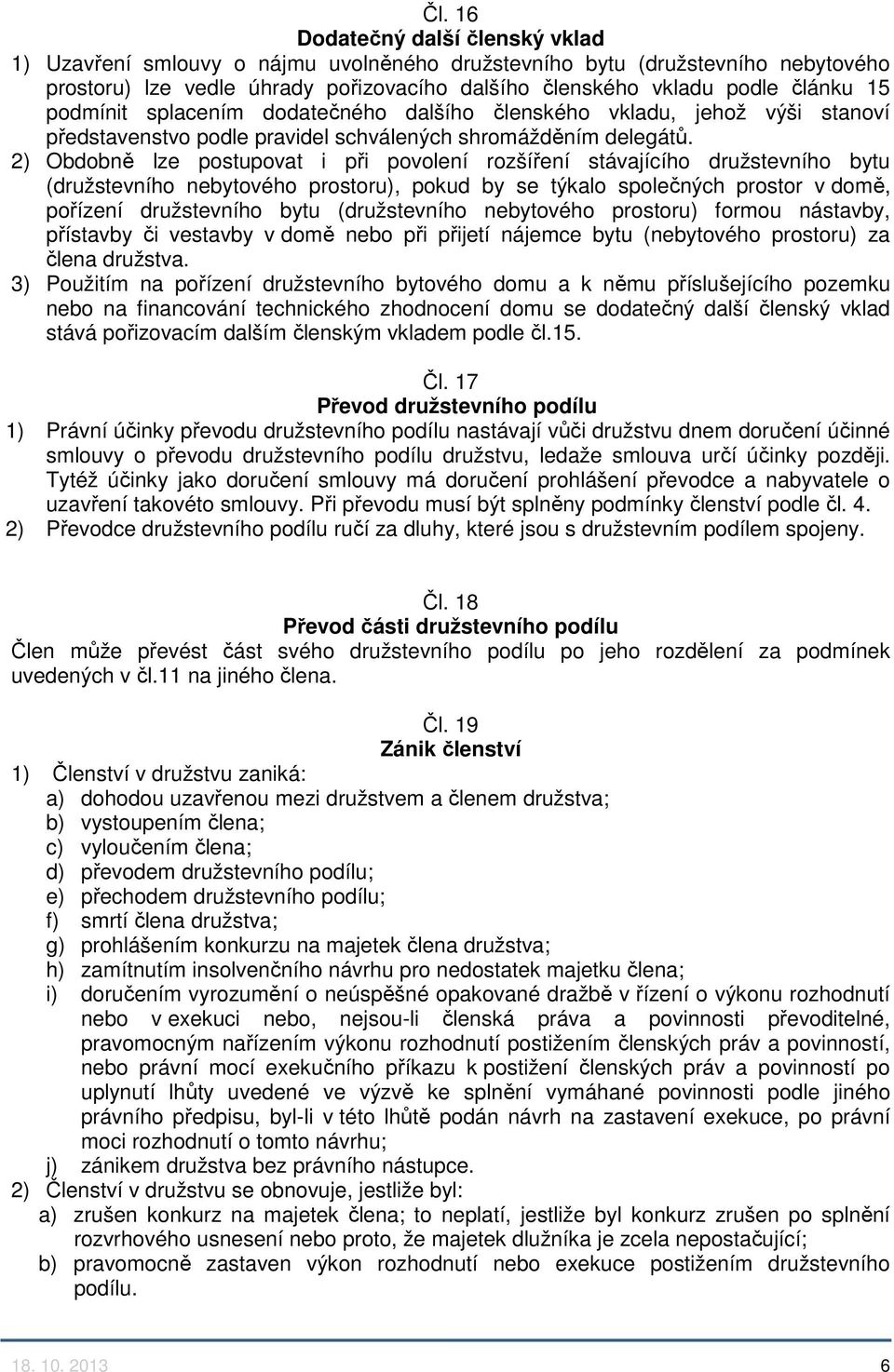 2) Obdobně lze postupovat i při povolení rozšíření stávajícího družstevního bytu (družstevního nebytového prostoru), pokud by se týkalo společných prostor v domě, pořízení družstevního bytu