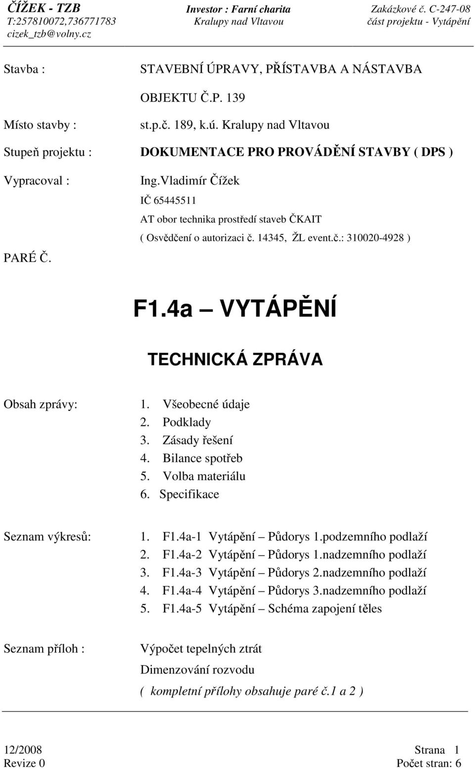 Podklady 3. Zásady řešení 4. Bilance spotřeb 5. Volba materiálu 6. Specifikace Seznam výkresů: 1. F1.4a-1 Vytápění Půdorys 1.podzemního podlaží 2. F1.4a-2 Vytápění Půdorys 1.nadzemního podlaží 3. F1.4a-3 Vytápění Půdorys 2.