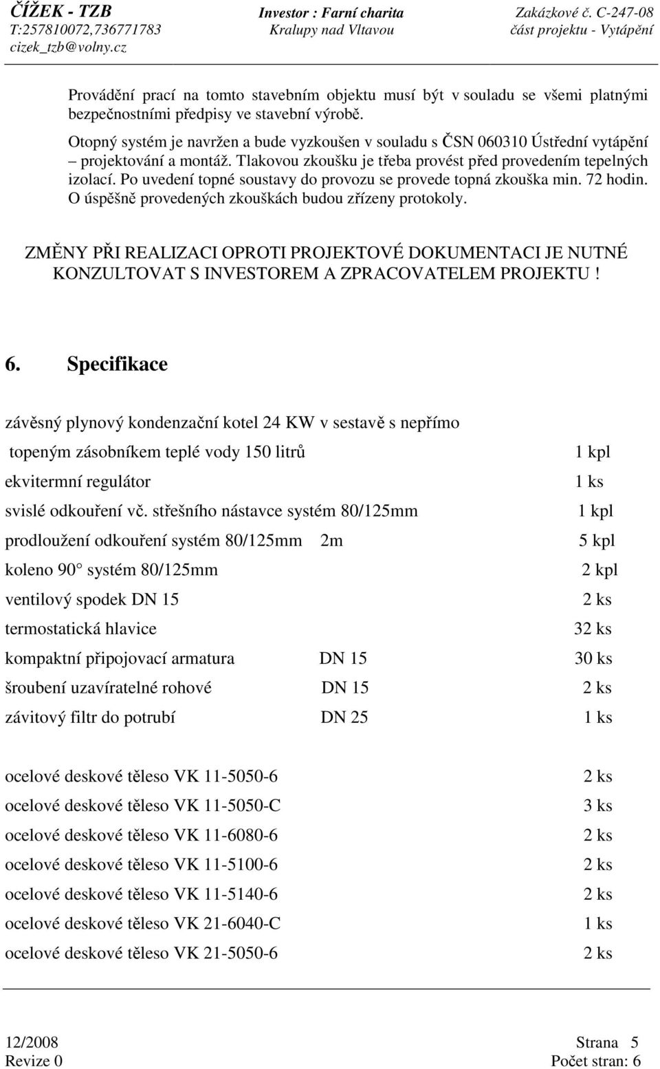 Po uvedení topné soustavy do provozu se provede topná zkouška min. 72 hodin. O úspěšně provedených zkouškách budou zřízeny protokoly.