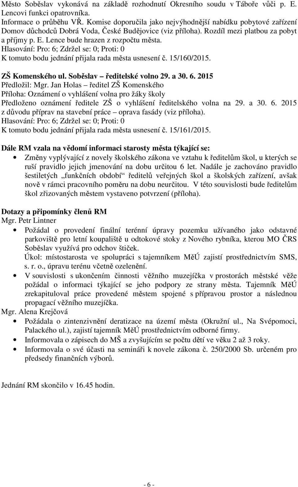 Lence bude hrazen z rozpočtu města. K tomuto bodu jednání přijala rada města usnesení č. 15/160/2015. ZŠ Komenského ul. Soběslav ředitelské volno 29. a 30. 6. 2015 Předložil: Mgr.