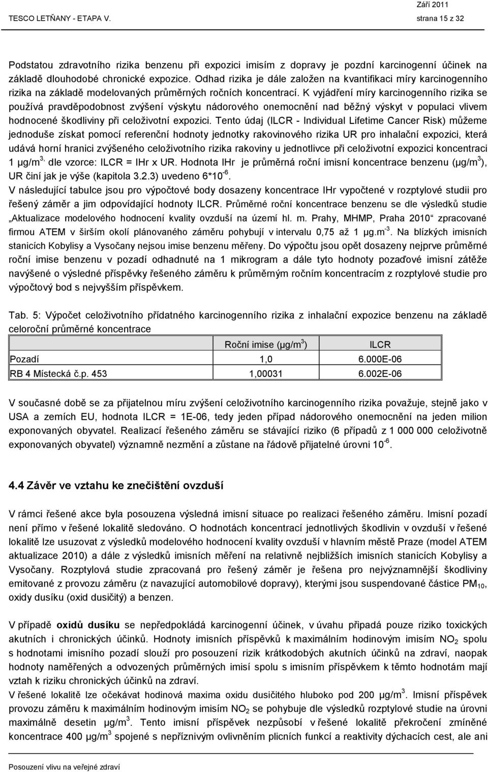 K vyjádření míry karcinogenního rizika se používá pravděpodobnost zvýšení výskytu nádorového onemocnění nad běžný výskyt v populaci vlivem hodnocené škodliviny při celoživotní expozici.