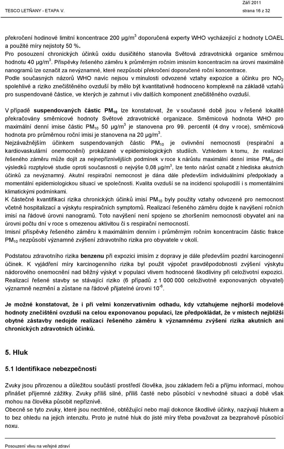 Příspěvky řešeného záměru k průměrným ročním imisním koncentracím na úrovni maximálně nanogramů lze označit za nevýznamné, které nezpůsobí překročení doporučené roční koncentrace.