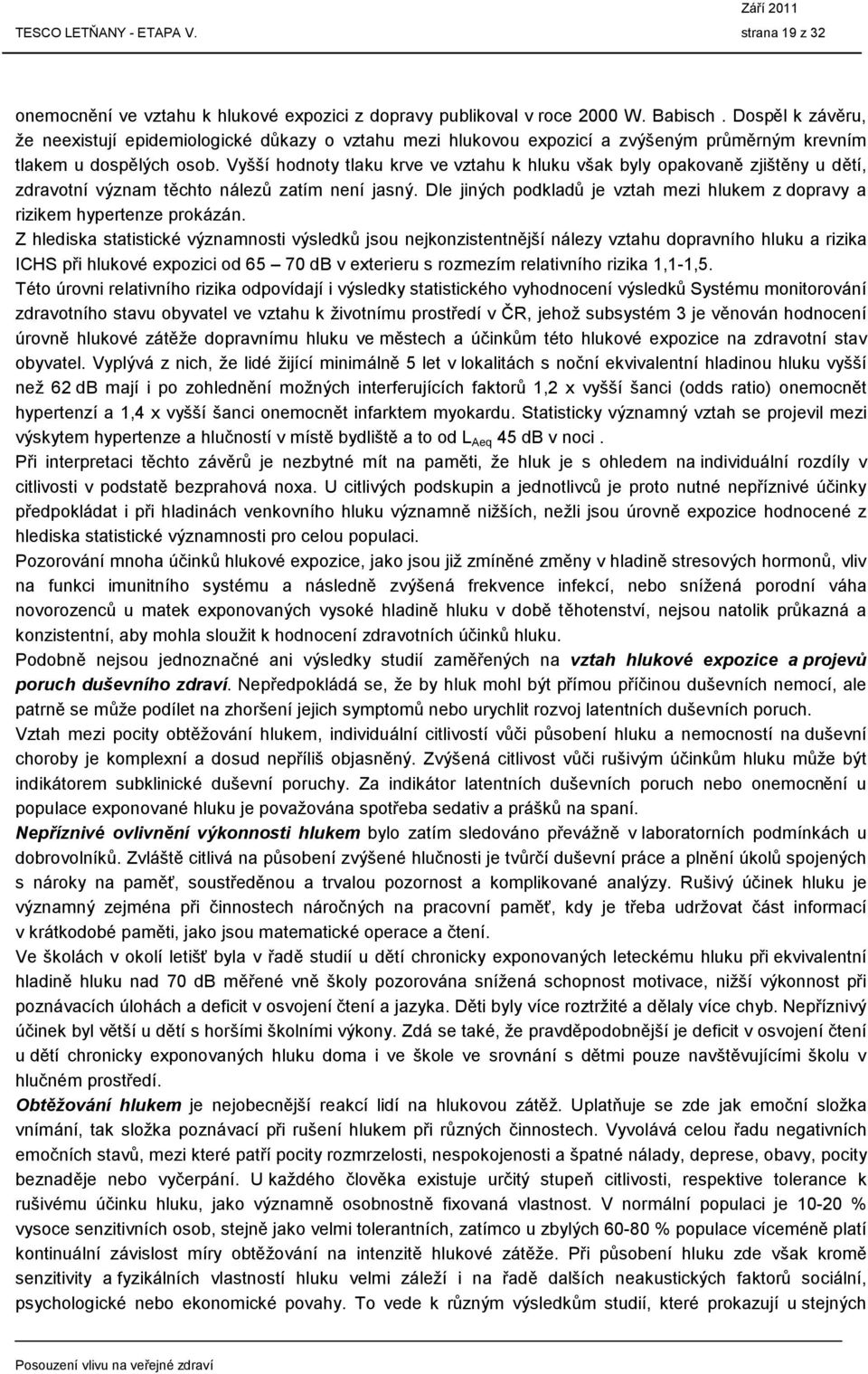 Vyšší hodnoty tlaku krve ve vztahu k hluku však byly opakovaně zjištěny u dětí, zdravotní význam těchto nálezů zatím není jasný.