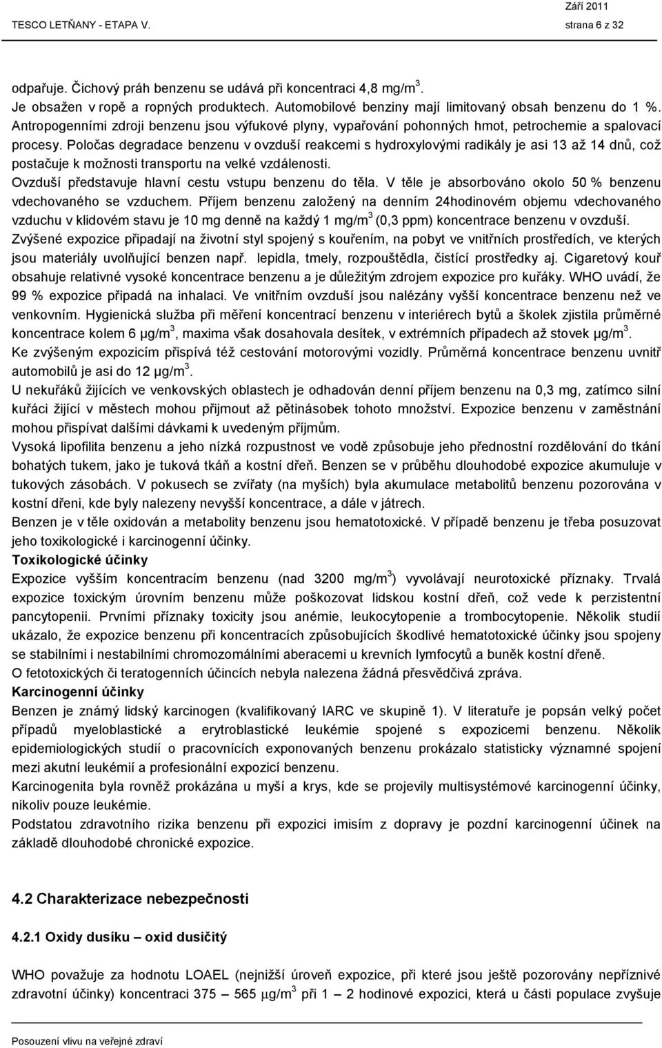 Poločas degradace benzenu v ovzduší reakcemi s hydroxylovými radikály je asi 13 až 14 dnů, což postačuje k možnosti transportu na velké vzdálenosti.