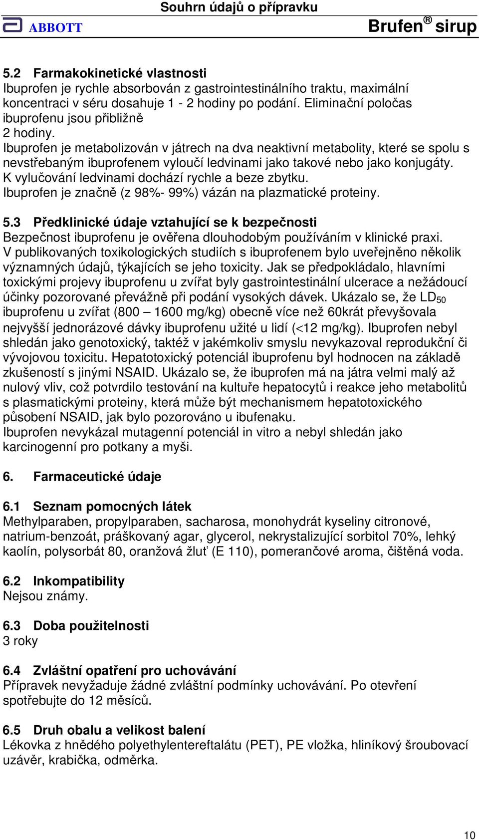 Ibuprofen je metabolizován v játrech na dva neaktivní metabolity, které se spolu s nevstřebaným ibuprofenem vyloučí ledvinami jako takové nebo jako konjugáty.