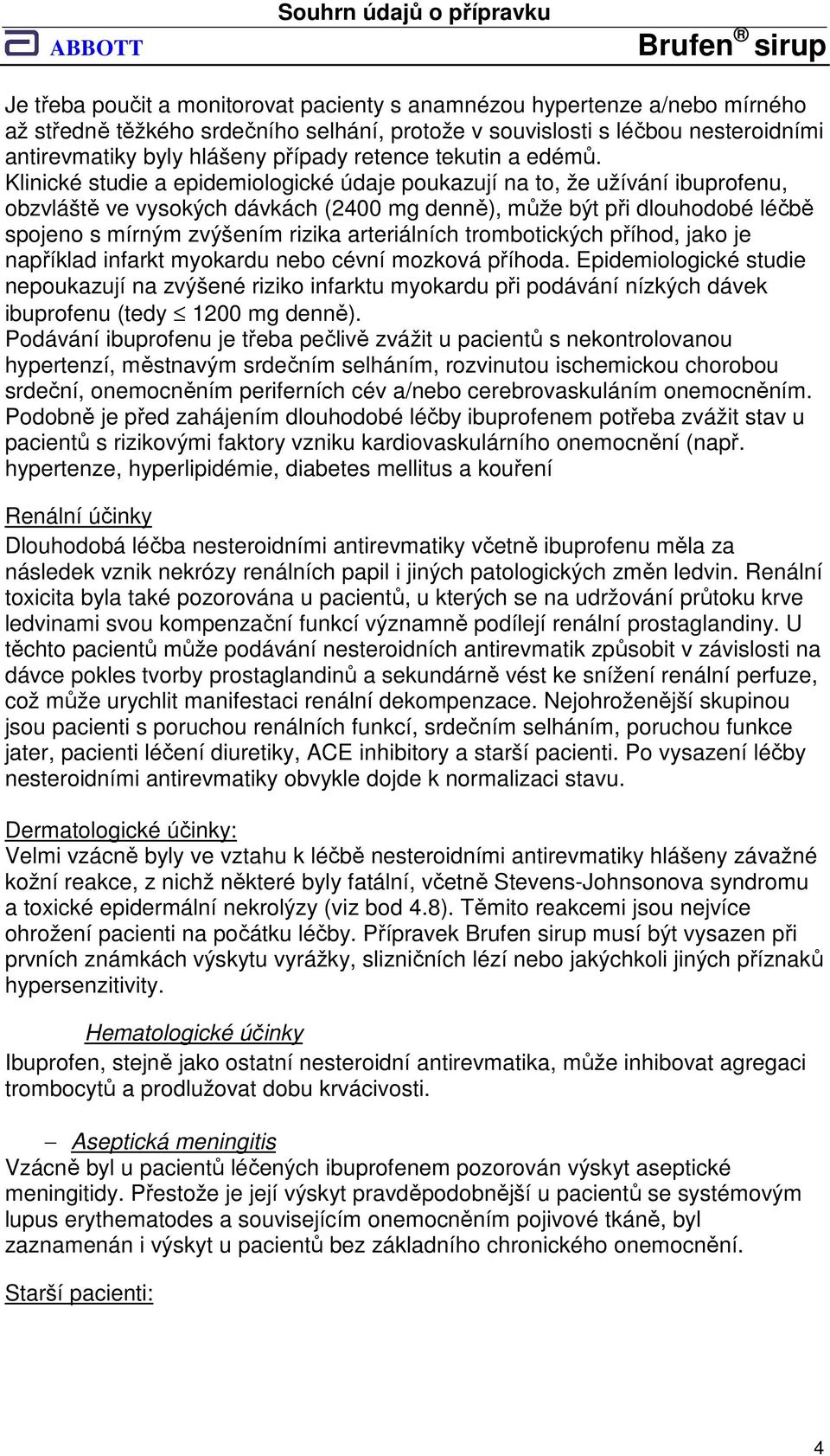 Klinické studie a epidemiologické údaje poukazují na to, že užívání ibuprofenu, obzvláště ve vysokých dávkách (2400 mg denně), může být při dlouhodobé léčbě spojeno s mírným zvýšením rizika