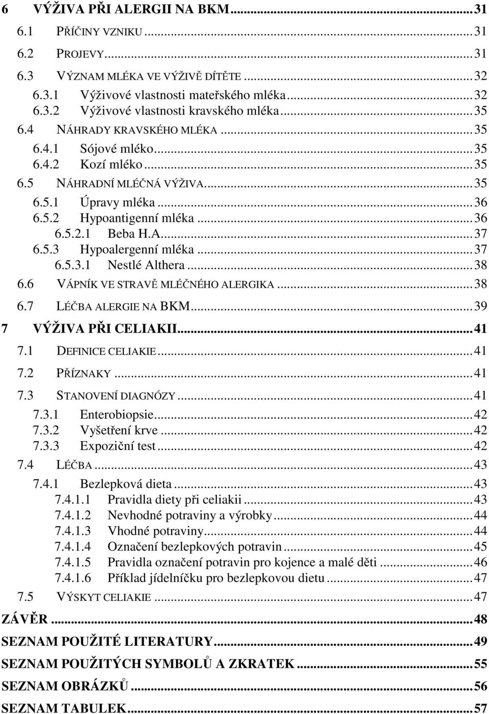 ..37 6.5.3.1 Nestlé Althera...38 6.6 VÁPNÍK VE STRAVĚ MLÉČNÉHO ALERGIKA...38 6.7 LÉČBA ALERGIE NA BKM...39 7 VÝŽIVA PŘI CELIAKII...41 7.1 DEFINICE CELIAKIE...41 7.2 PŘÍZNAKY...41 7.3 STANOVENÍ DIAGNÓZY.