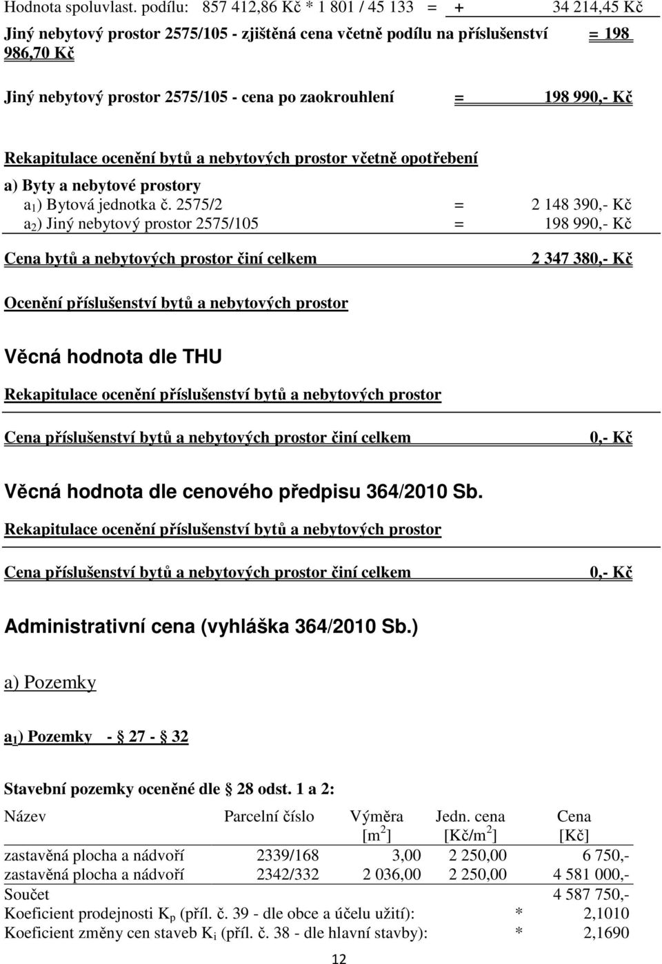 zaokrouhlení = 198 990,- Kč Rekapitulace ocenění bytů a nebytových prostor včetně opotřebení a) Byty a nebytové prostory a 1 ) Bytová jednotka č.