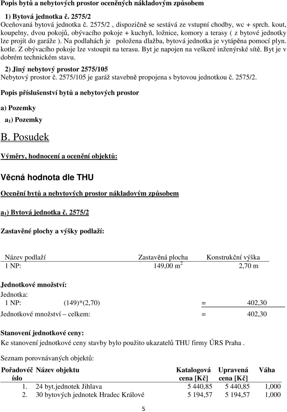 kotle. Z obývacího pokoje lze vstoupit na terasu. Byt je napojen na veškeré inženýrské sítě. Byt je v dobrém technickém stavu. 2) Jiný nebytový prostor 2575/105 Nebytový prostor č.