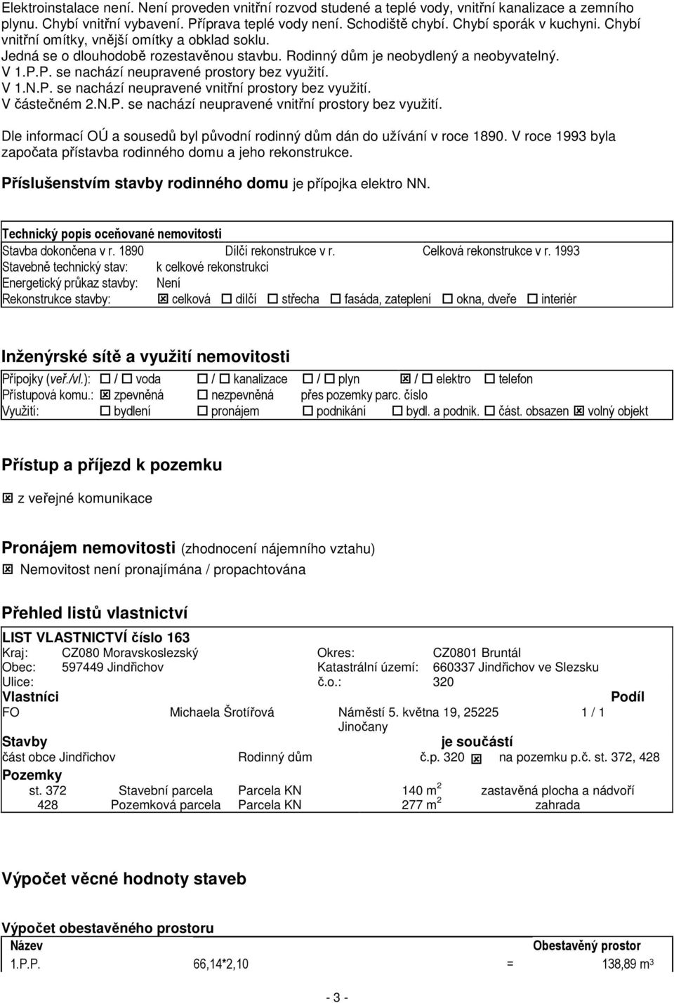 V částečném 2.N.P. se nachází neupravené vnitřní prostory bez využití. Dle informací OÚ a sousedů byl původní rodinný dům dán do užívání v roce 1890.