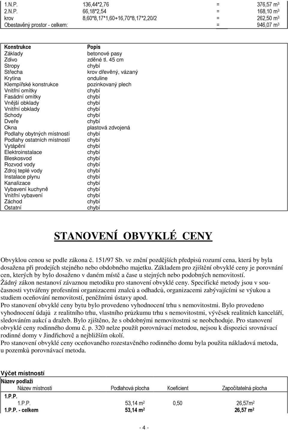 66,18*2,54 = 168,10 m 3 krov 8,60*8,17*1,60+16,70*8,17*2,20/2 = 262,50 m 3 Obestavěný prostor - celkem: = 946,07 m 3 Konstrukce Základy Zdivo Stropy Střecha Krytina Klempířské konstrukce Vnitřní