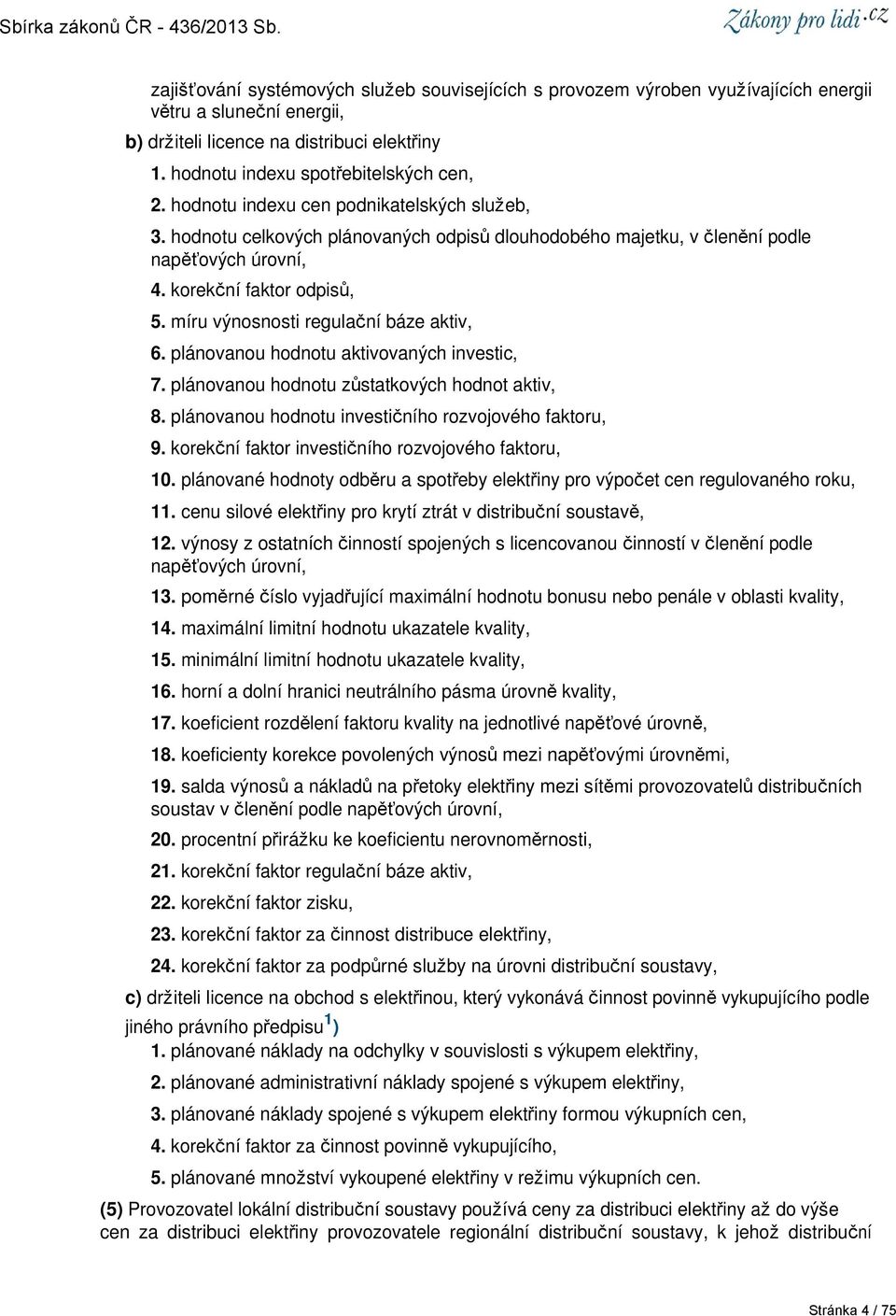 míru výnosnosti regulační báze aktiv, 6. plánovanou hodnotu aktivovaných investic, 7. plánovanou hodnotu zůstatkových hodnot aktiv, 8. plánovanou hodnotu investičního rozvojového faktoru, 9.