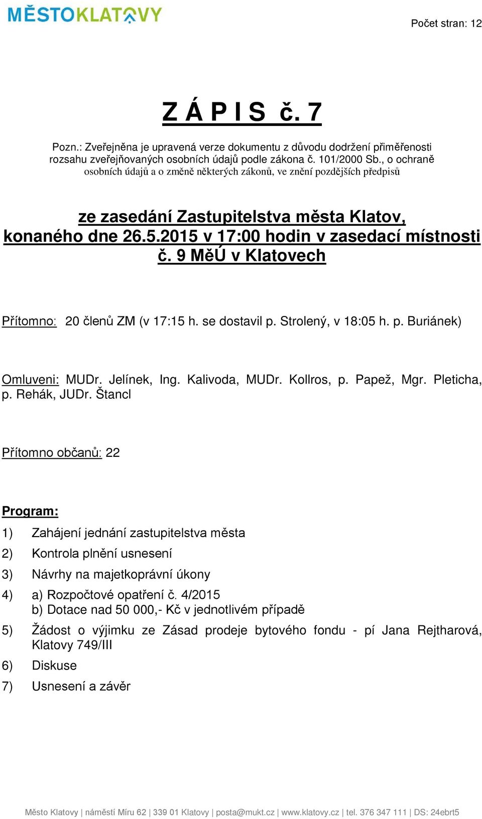 9 MěÚ v Klatovech Přítomno: 20 členů ZM (v 17:15 h. se dostavil p. Strolený, v 18:05 h. p. Buriánek) Omluveni: MUDr. Jelínek, Ing. Kalivoda, MUDr. Kollros, p. Papež, Mgr. Pleticha, p. Rehák, JUDr.