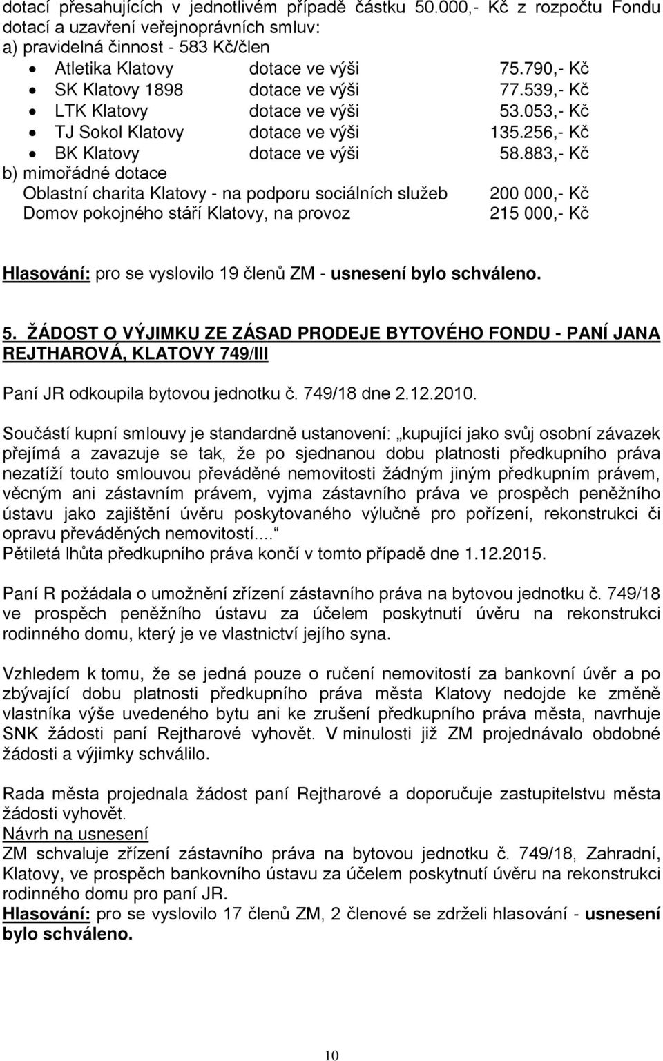883,- Kč b) mimořádné dotace Oblastní charita Klatovy - na podporu sociálních služeb 200 000,- Kč Domov pokojného stáří Klatovy, na provoz 215 000,- Kč Hlasování: pro se vyslovilo 19 členů ZM -