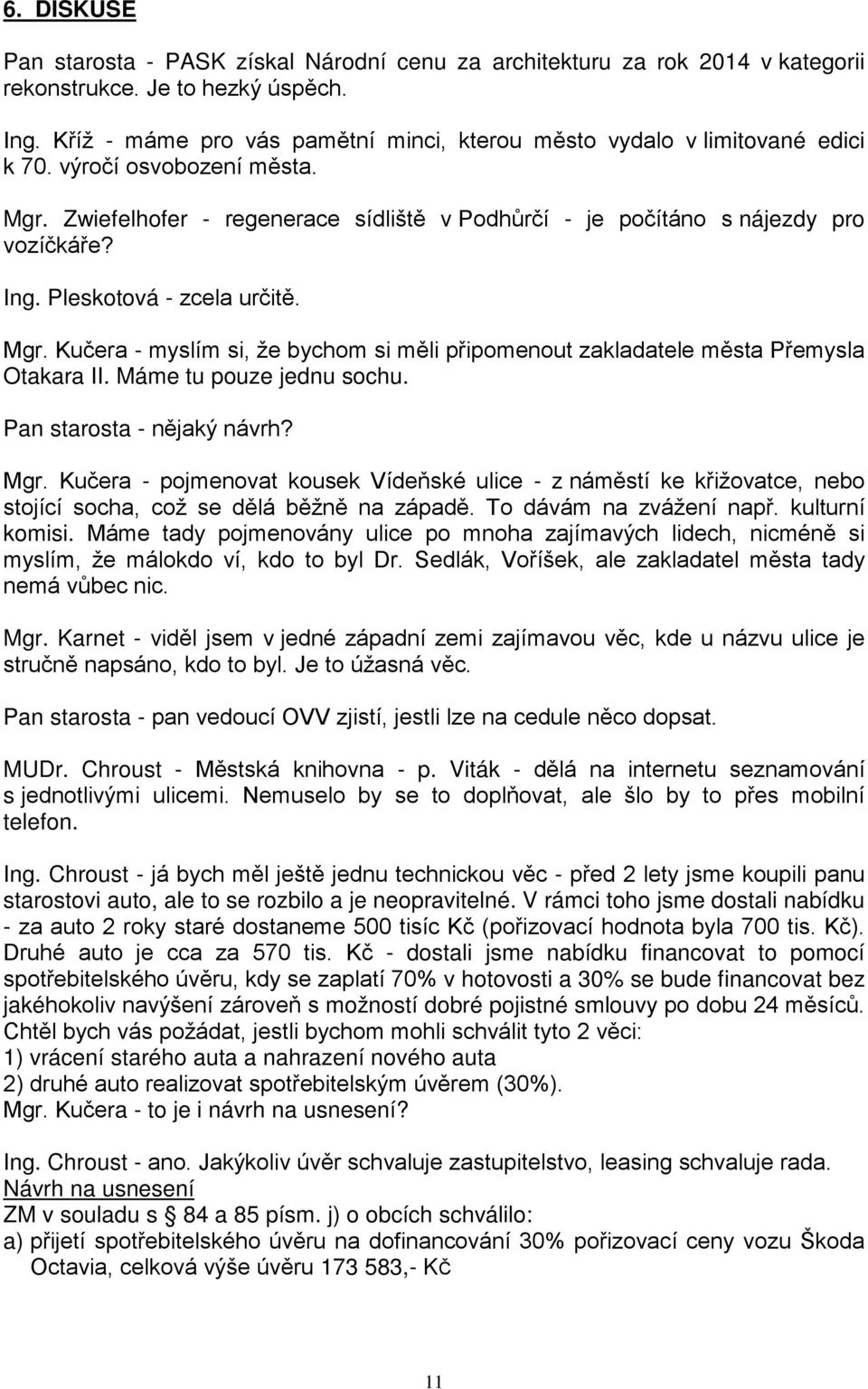 Pleskotová - zcela určitě. Mgr. Kučera - myslím si, že bychom si měli připomenout zakladatele Přemysla Otakara II. Máme tu pouze jednu sochu. Pan starosta - nějaký návrh? Mgr. Kučera - pojmenovat kousek Vídeňské ulice - z náměstí ke křižovatce, nebo stojící socha, což se dělá běžně na západě.