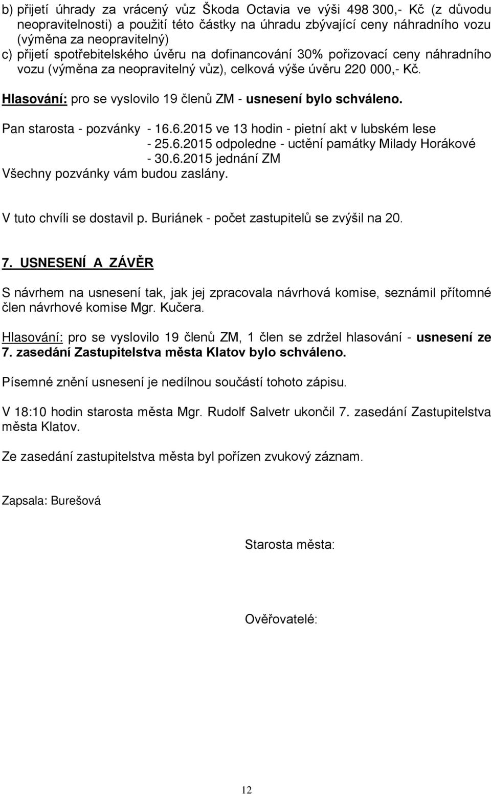 Hlasování: pro se vyslovilo 19 členů ZM - usnesení bylo schváleno. Pan starosta - pozvánky - 16.6.2015 ve 13 hodin - pietní akt v lubském lese - 25.6.2015 odpoledne - uctění památky Milady Horákové - 30.