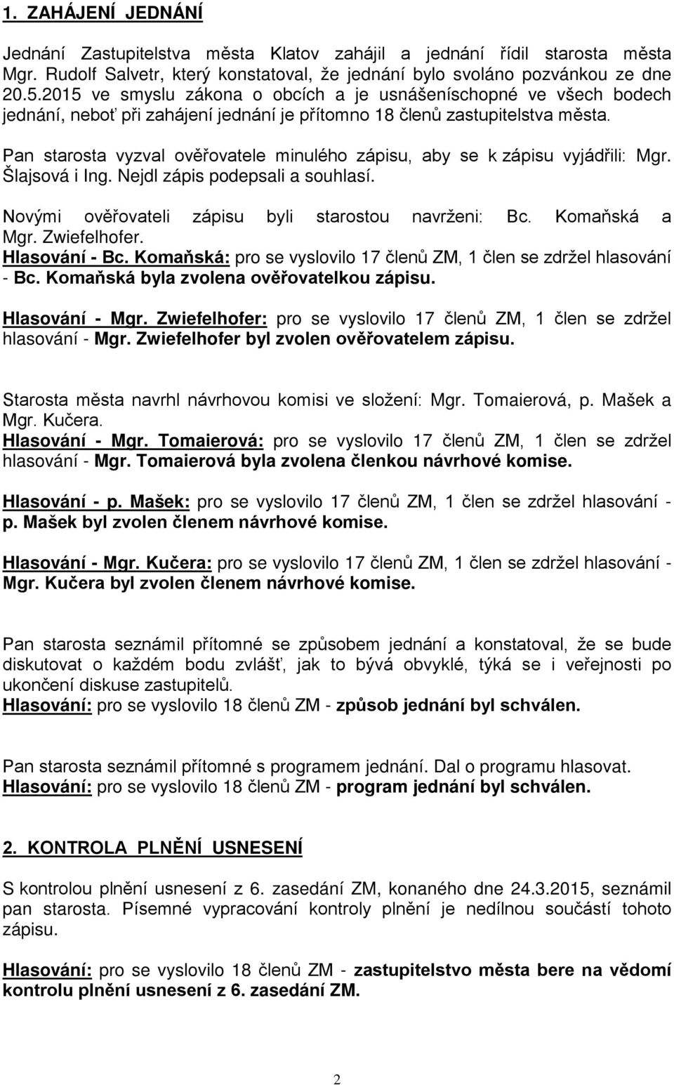 Pan starosta vyzval ověřovatele minulého zápisu, aby se k zápisu vyjádřili: Mgr. Šlajsová i Ing. Nejdl zápis podepsali a souhlasí. Novými ověřovateli zápisu byli starostou navrženi: Bc.