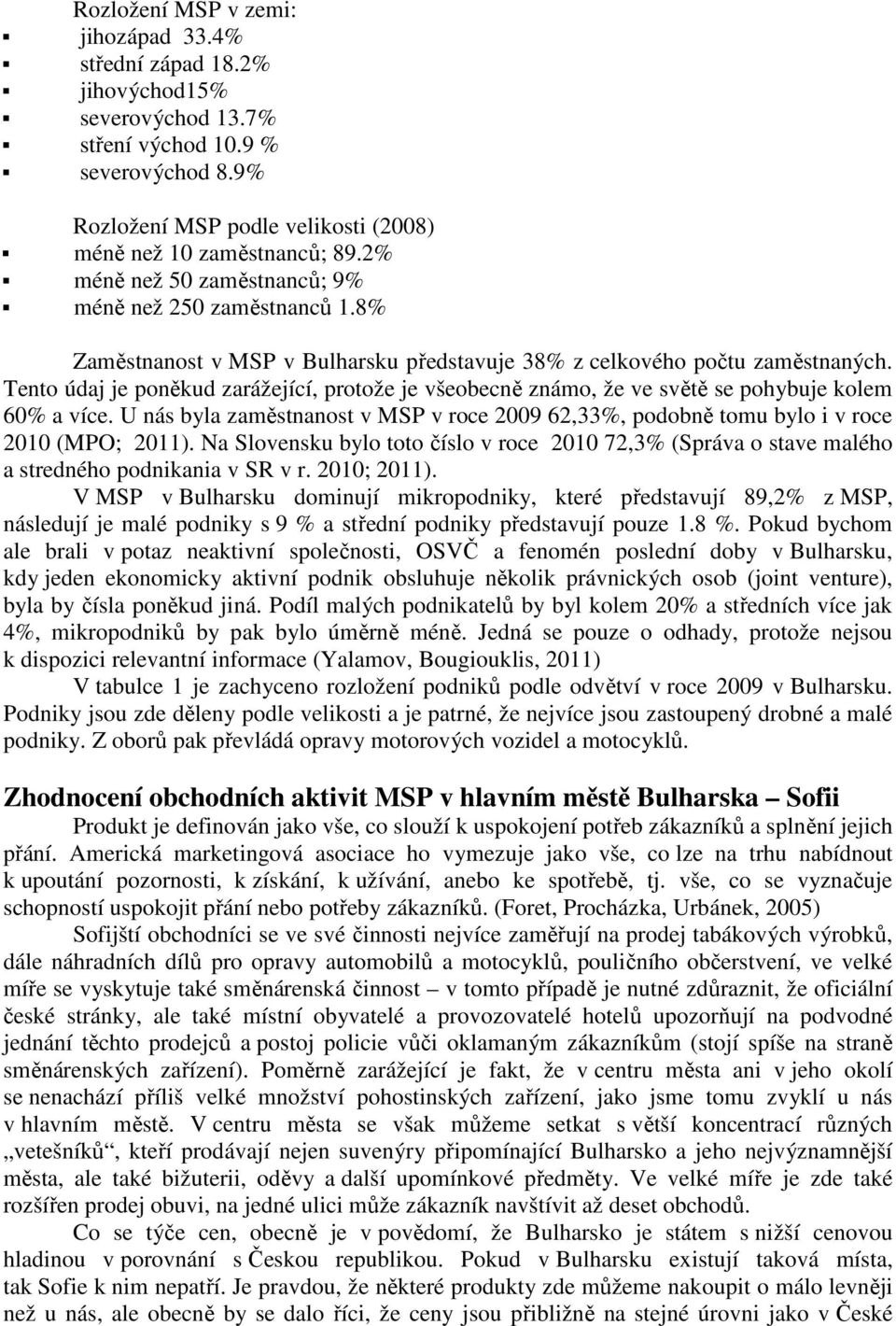 Tento údaj je poněkud zarážející, protože je všeobecně známo, že ve světě se pohybuje kolem 60% a více. U nás byla zaměstnanost v MSP v roce 2009 62,33%, podobně tomu bylo i v roce 2010 (MPO; 2011).