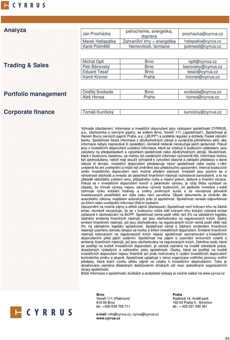 cz Portfolio management Ondřej Svoboda Brno svoboda@cyrrus.cz Aleš Honsa Praha honsa@cyrrus.cz Corporate finance Tomáš Kunčický kuncicky@cyrrus.