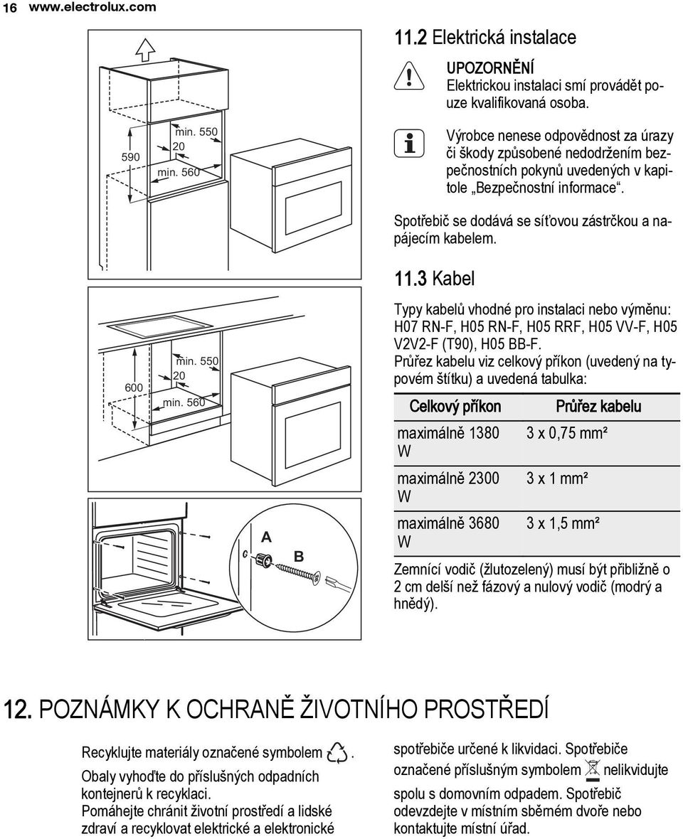 11.3 Kabel 600 min. 550 20 min. 560 A B Typy kabelù vhodné pro instalaci nebo výmìnu: H07 RN-F, H05 RN-F, H05 RRF, H05 VV-F, H05 V2V2-F (T90), H05 BB-F.