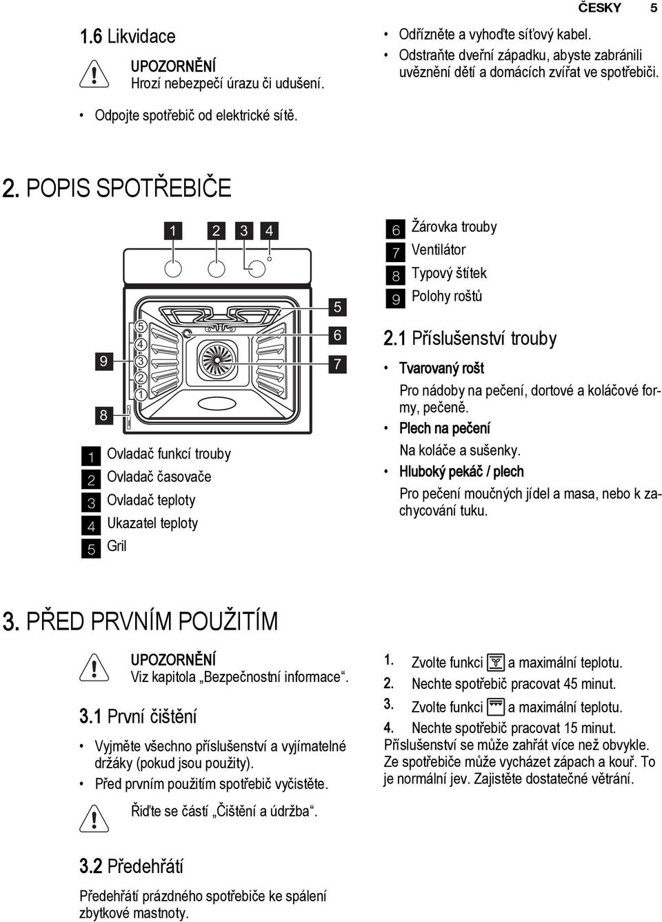 POPIS SPOTØEBIÈE 9 8 5 4 3 2 1 1 2 3 4 1 Ovladaè funkcí trouby 2 Ovladaè èasovaèe 3 Ovladaè teploty 4 Ukazatel teploty 5 Gril 5 6 7 6 árovka trouby 7 Ventilátor 8 Typový títek 9 Polohy ro tù 2.