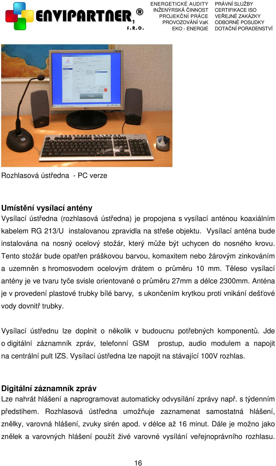 Tento stožár bude opatřen práškovou barvou, komaxitem nebo žárovým zinkováním a uzemněn s hromosvodem ocelovým drátem o průměru 10 mm.