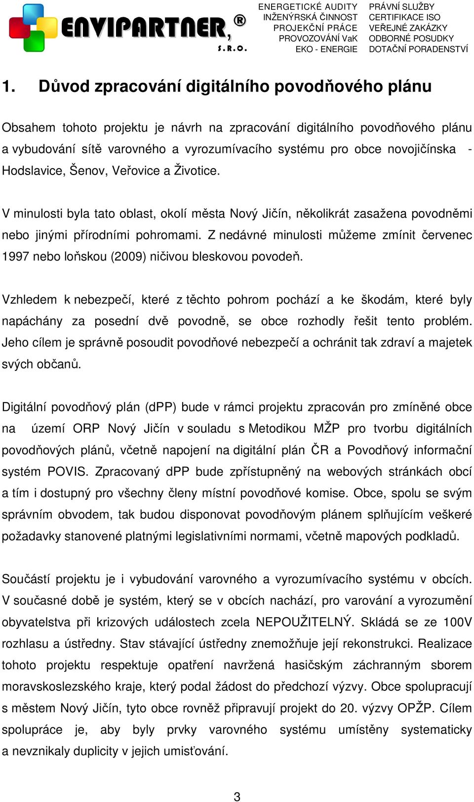 Z nedávné minulosti můžeme zmínit červenec 1997 nebo loňskou (2009) ničivou bleskovou povodeň.