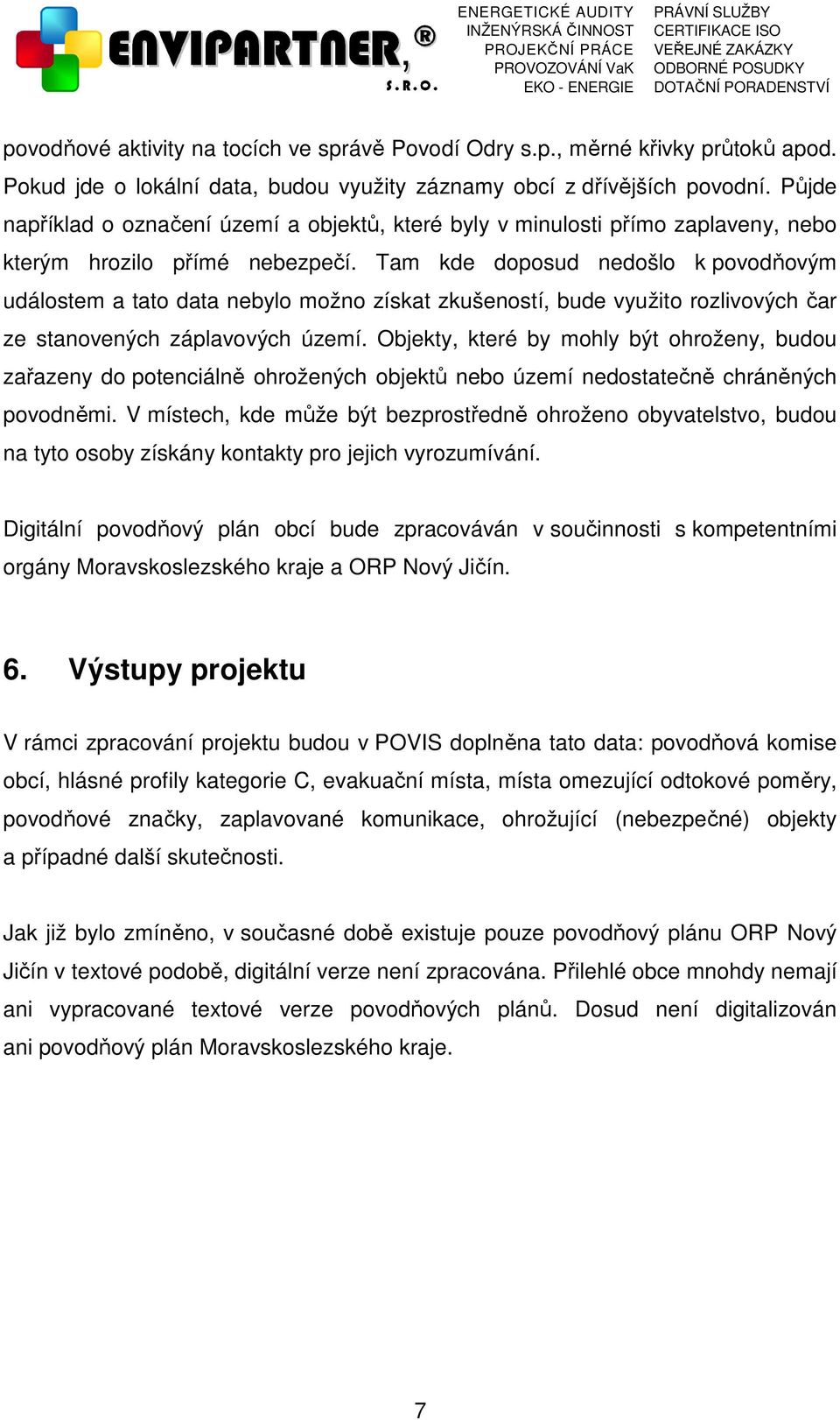 Tam kde doposud nedošlo k povodňovým událostem a tato data nebylo možno získat zkušeností, bude využito rozlivových čar ze stanovených záplavových území.