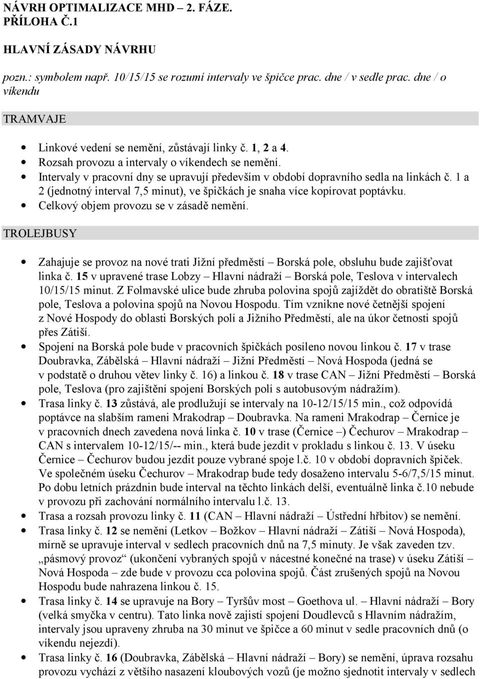 Intervaly v pracovní dny se upravují především v období dopravního sedla na linkách č. 1 a 2 (jednotný interval 7,5 minut), ve špičkách je snaha více kopírovat poptávku.