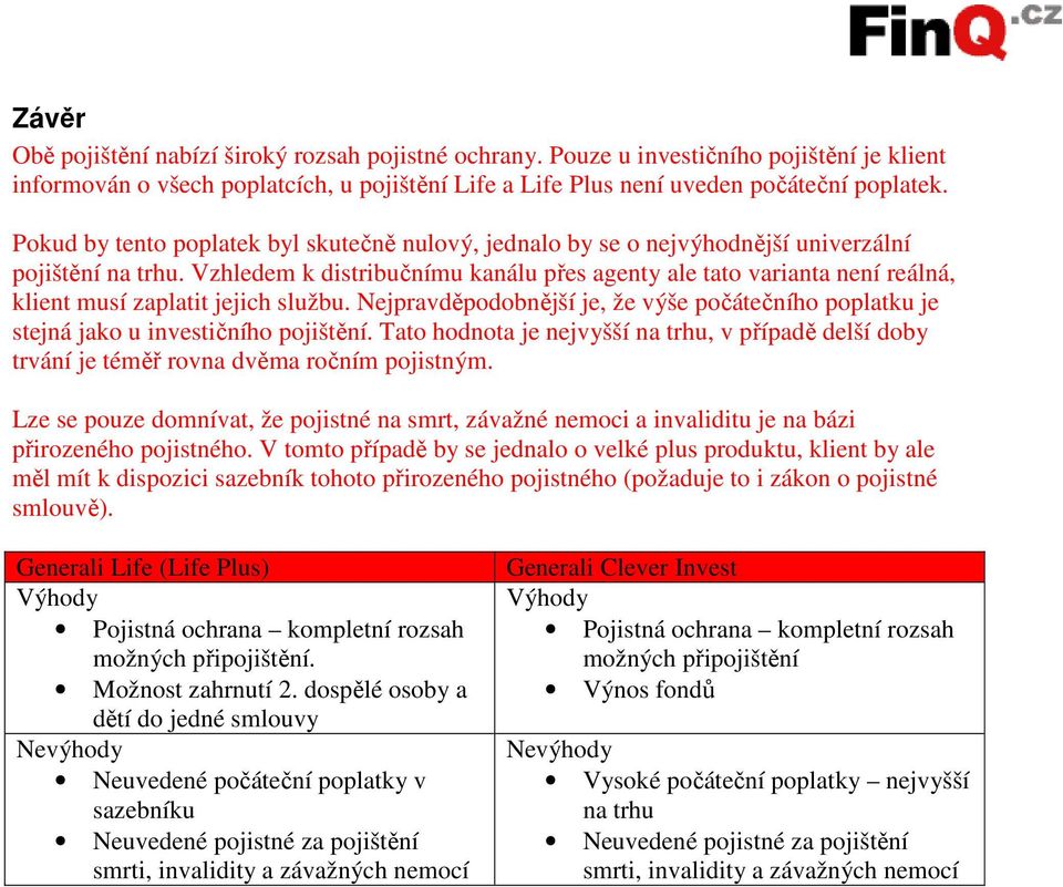 Vzhledem k distribučnímu kanálu přes agenty ale tato varianta není reálná, klient musí zaplatit jejich službu.