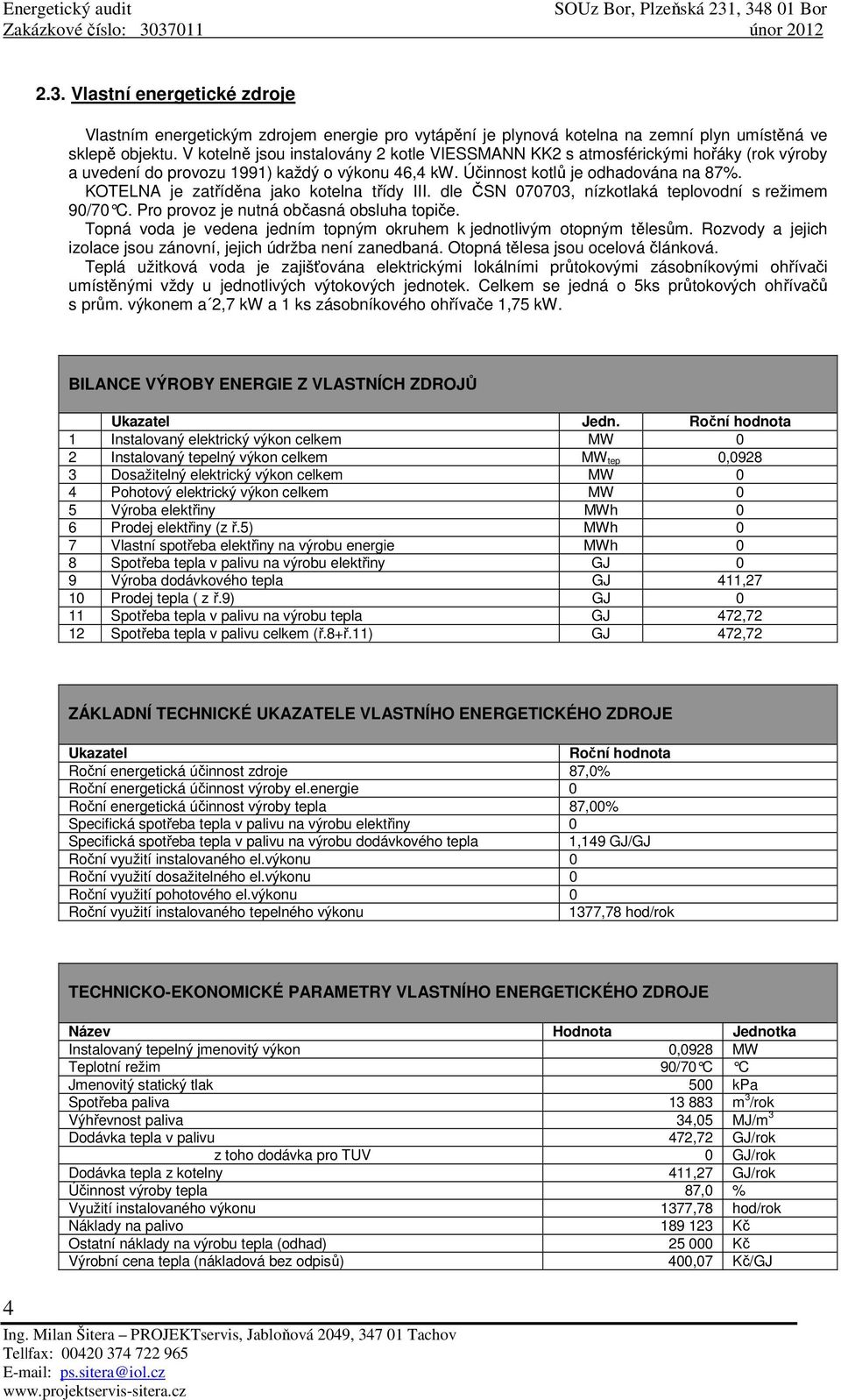 KOTELNA je zatříděna jako kotelna třídy III. dle ČSN 070703, nízkotlaká teplovodní s režimem 90/70 C. Pro provoz je nutná občasná obsluha topiče.