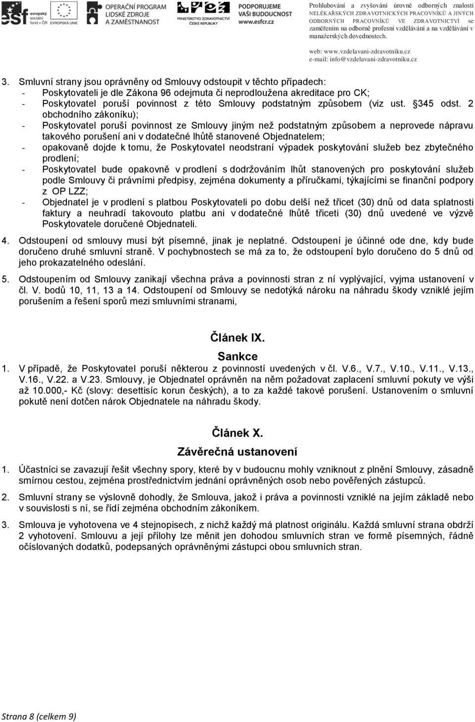 2 obchodního zákoníku); - Poskytovatel poruší povinnost ze Smlouvy jiným než podstatným způsobem a neprovede nápravu takového porušení ani v dodatečné lhůtě stanovené Objednatelem; - opakovaně dojde