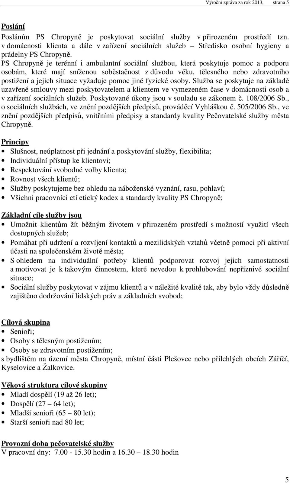 PS Chropyně je terénní i ambulantní sociální službou, která poskytuje pomoc a podporu osobám, které mají sníženou soběstačnost z důvodu věku, tělesného nebo zdravotního postižení a jejich situace