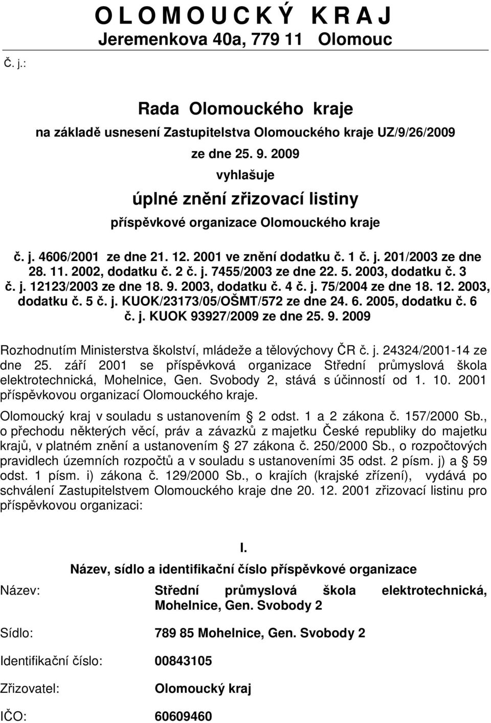 5. 2003, dodatku č. 3 č. j. 12123/2003 ze dne 18. 9. 2003, dodatku č. 4 č. j. 75/2004 ze dne 18. 12. 2003, dodatku č. 5 č. j. KUOK/23173/05/OŠMT/572 ze dne 24. 6. 2005, dodatku č. 6 č. j. KUOK 93927/2009 ze dne 25.