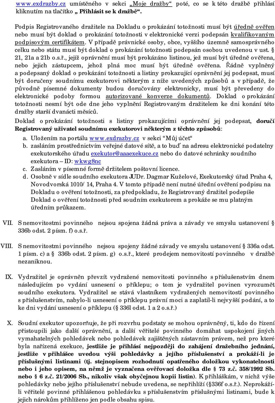 V p ípad právnické osoby, obce, vyššího územn samosprávného celku nebo státu musí být doklad o prokázání totožnosti podepsán osobou uvedenou v ust. 21, 21a a 21b o.s.., jejíž oprávn ní musí být prokázáno listinou, jež musí být ú edn ov ena, nebo jejich zástupcem, jehož plná moc musí být ú edn ov ena.