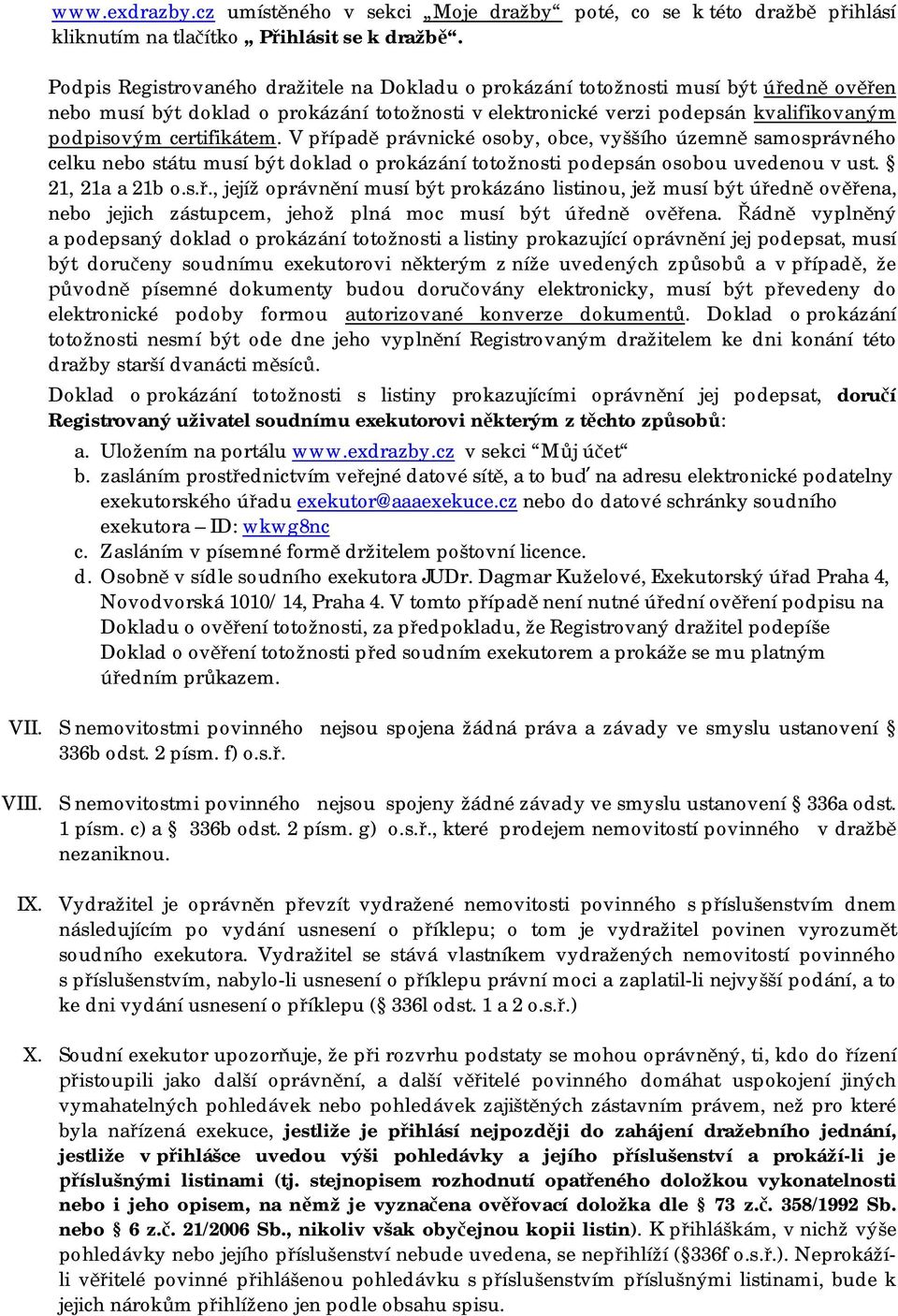 V p ípad právnické osoby, obce, vyššího územn samosprávného celku nebo státu musí být doklad o prokázání totožnosti podepsán osobou uvedenou v ust. 21, 21a a 21b o.s.., jejíž oprávn ní musí být prokázáno listinou, jež musí být ú edn ov ena, nebo jejich zástupcem, jehož plná moc musí být ú edn ov ena.